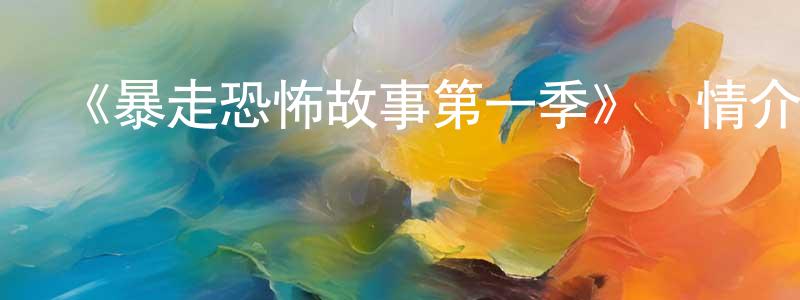 陳慧輝發布《暴走恐怖故事第一季》詳情介紹_暴走恐怖故事第一季已完結在線觀看_暴走恐怖故事第一季迅雷下載_國漫